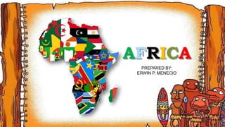 AFRICAAFRICA
PREPARED BY:
ERWIN P. MENECIO
 