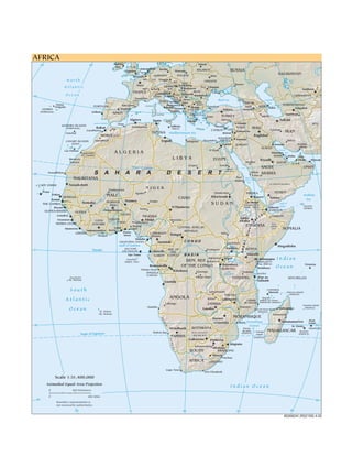 MALI
CHAD
FASO
IRAN
TOGO
SOUTH
BOTSWANA
LESOTHO
SWAZILAND
MADAGASCAR
MOZAMBIQUE
ZAMBIA
ANGOLA
TANZANIA
KENYA
ETHIOPIA
EGYPT
ARABIA
SAUDI
MOROCCO
MAURITANIA
CENTRAL AFRICAN
REPUBLIC
CAPE VERDE
THE GAMBIA
SENEGAL
NIGERIA
SAO TOME
AND PRINCIPE
GABON
TURKEY
SPAIN
CAMEROON
UGANDA
RWANDA
BURUNDI
MALAWI
DJIBOUTI
ERITREA
SOMALIA
GUINEA-BISSAU GUINEA
SIERRA LEONE
GHANA
BENIN
BURKINA
EQUATORIAL GUINEA
CÔTE
D'IVOIRE
A L G E R I A
S U D A N
L I B Y A
N I G E R
FRANCE
GERMANY POLAND
ITALY
GREECE
UKRAINE
U.K.
IRE.
RUSSIA
TURKMENISTAN
SYRIA
UZBEKISTAN
ROM.
BELARUS
AZER.
LEB.
QATAR
KUWAIT
JORDAN
ISRAEL
CYPRUS
U.A.E
MAURITIUS
Western
Sahara
ALB.
AUS.
TUNISIA
MALTA
ZIMBABWE
COMOROS
BULG.
SLO.
CRO.
F.Y.R.O.M.
HUNG.
CZ. REP.
SLOV.
NETH.
BEL. LUX.
SWITZ.
MOL.
BOS. &
HERZ.
AND.
ARM.
GEO.
IRAQ
BAHR.
NAMIBIA
YEMEN
OMAN
(FRANCE)
(FRANCE)
(FRANCE)
(FRANCE)
(FRANCE)
(FRANCE)
ANGOLA
(Cabinda)
(YEMEN)
Sicily
LIBERIA
boundary
Socotra
SEYCHELLES
PORTUGAL
(PORTUGAL)
(PORTUGAL)
(SPAIN)
Admin.
no defined boundary
(EQUA. GUI.)
AFG.
Prov.
Admin.
Line
Sardinia
Corsica
Serbia
Mont.
REP. OF
OF THE CONGO
DEM. REP.
CONGO
THE
KAZAKHSTAN
(St. Helena)
Ascension
St. Helena
AFRICA
(St. Helena)
Strait of Gibraltar
O c e a n
A t l a n t i c
N o r t h
Mediterranean Sea
Black Sea
Sea of
Azov
Danube
N
il
e
N
i
l
e
Red
Sea
Volga
Persian
S o u t h
A t l a n t i c
O c e a n
Gulf of Guinea
Arabian
Sea
I n d i a n
O c e a n
Gulf of
Aden
Lake
Victoria
Nyasa
Lake
Tanganyika
Lake
B
lu
e
N
i
l
e
W
h
it
e
Nile
Congo
Benue
Volta
Niger
I n d i a n O c e a n
Mozambique
Channel
Zambezi
Orange
Aral
Sea
Caspian
Sea
Gulf
Equator
40 20 0 20 40 60
Tropic of Cancer
40
20 20
0
0 0
20
40
60
40
20
0
20
40
Tropic of Capricorn
20
AFRICA
Jerusalem
Berlin
Warsaw
Minsk
Kiev
Prague
Amsterdam
London
Dublin
Brussels
Vienna
Budapest
Bratislava
Ljubljana
Zagreb
Belgrade
Chisnau
Bucharest
Sofia
Skopje
Sarajevo
Podgorica
Athens
Valletta
Tunis
Algiers
Tripoli
Cairo
Beirut
Nicosia
Damascus
Amman
Baghdad
Riyadh
Bern
Rabat
Tashkent
Ashgabat
Baku
Doha
Muscat
Manama
Kuwait
Sanaa
Asmara
Dhabi
Abu
Djibouti
Mogadishu
Nairobi
Ababa
Addis
N'Djamena
Bangui
Kinshasa
Yaoundé
Malabo
Lomé
São Tomé
Brazzaville
Libreville
Niamey
Abuja
Novo
Porto-
Victoria
Moroni
St. Denis
Port
Louis
Antananarivo
Maputo
Pretoria
Maseru
Mbabane
Gaborone
Windhoek
Luanda
Lusaka
Harare
Dar es
Salaam
Laayoune
(El Aaiún)
Nouakchott
Praia
Dakar
Banjul
Bamako
Bissau
Ouagadougou
Conakry
Freetown
Accra
Island
Glorioso Islands
Mayotte
Bassas
da India
(admin. by France,
claimed by Comoros)
Juan de Nova Island
Tromelin Island
Oran
Constantine
Fès
Casablanca
Marrakech Banghazi Alexandria
Kano
Ogbomoso
Ibadan
Lagos
Douala
Pointe-Noire
Kisangani
Mbuji-Mayi
Lubumbashi
Bukavu
Kitwe
Durban
Johannesburg
Port Elizabeth
Cape Town
Beira
Mombasa
Hargeysa
Omdurman
Moundou
Lubango
Namibe
Walvis Bay
Medina
Mecca
Jiddah
Port
Sudan
Aswan
Al Jawf
Tombouctou
Blantyre
Naples
Milan
Mashhad
Esfahan
Ankara
Adana
Izmir
Istanbul
.
.
(
¸
Tehran
Odesa
Rostov
Lisbon
Rome
Barcelona
Marseilles
-
Tabriz
Abidjan
Yamoussoukro
Monrovia
Ponta
Funchal
Las Palmas
Delgada
Yerevan
Aleppo
Shiraz
Dodoma
Zanzibar
Al Jizah
AZORES
MADEIRA ISLANDS
CANARY ISLANDS
Nouadhibou
Mahajanga
Toamasina
'Abbas
-
Juba
Zinder
Agadez
Annobón
T'bilisi
Reunion
Europa
Paris
Madrid
Khartoum
Kampala
Kigali
Bujumbura
Lilongwe
Kananga
Tirana
Bandar
de Nacala
Cidade
802692AI (R02109) 4-00
-
-
-
-
-
-
¸
-
S A H A R A D E S E R T
Mt. Kilimanjaro
Lac'Assal
(highest point in
Africa, 5895 m)
(lowest point in
Africa, -155 m)
N
A
M
I
B
D
E
S
E
R
T
D E S E R T
K A L A H A R I
+
0
0
800 Kilometers
Scale 1:51,400,000
Azimuthal Equal-Area Projection
Boundary representation is
not necessarily authoritative.
800 Miles
C O N G O
B A S I N
G
R
E
A
T
R
I
F
T
V
A
L
L
EY
 