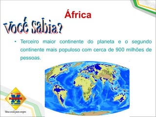 África
• Terceiro maior continente do planeta e o segundo
continente mais populoso com cerca de 900 milhões de
pessoas.
 