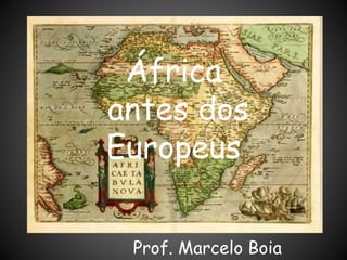 África
antes dos
Europeus
Prof. Marcelo Boia
 