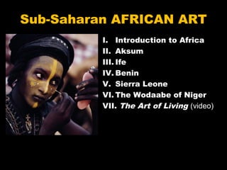 Sub-Saharan AFRICAN ART
I. Introduction to Africa
II. Aksum
III. Ife
IV. Benin
V. Sierra Leone
VI. The Wodaabe of Niger
VII. The Art of Living (video)
 