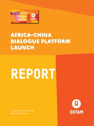 AFRICA-CHINA
DIALOGUE PLATFORM
LAUNCH
REPORT
2 March 2016, Sheraton Hotel,
Addis Ababa, Ethiopia
Africa–China
Dialogue
Platform
 