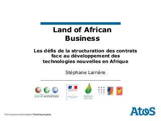 Land of African
Business
Les défis de la structuration des contrats
face au développement des
technologies nouvelles en Afrique
Stéphane Larrière
 