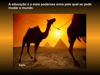 Egito A educação é a mais poderosa arma pela qual se pode mudar o mundo.  