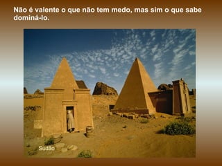 Sudão Não é valente o que não tem medo, mas sim o que sabe dominá-lo.  