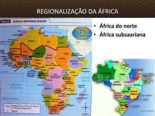 REGIONALIZAÇÃO DA ÁFRICA
• África do norte
• África subsaariana
 