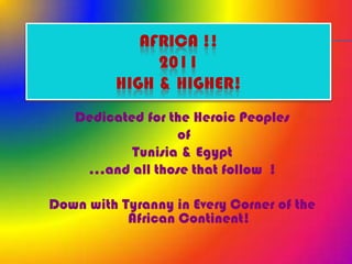 AFRICA !!2011High & Higher! DedicatedfortheHeroicPeoples of Tunisia & Egypt  …and all thosethatfollow  ! Down withTyranny in Every Corner ofthe African Continent! 