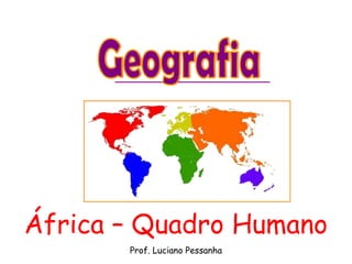 África – Quadro Humano
       Prof. Luciano Pessanha
 