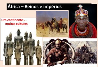 África – Reinos e impérios
Um continente -
muitas culturas
 