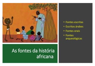 As fontes da história
africana
• Fontes escritas
• Escritos árabes
• Fontes orais
• Fontes
arqueológicas
 
