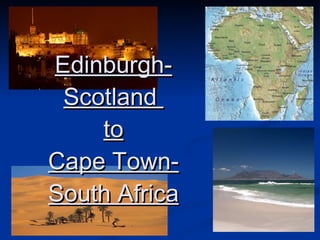 Edinburgh-Scotland  to Cape Town-South Africa 