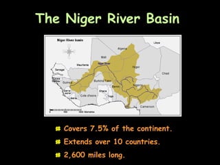 The Niger River Basin




  # Covers 7.5% of the continent.

  # Extends over 10 countries.
  # 2,600 miles long.
 