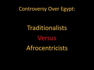 Controversy Over Egypt:


   Traditionalists
       Versus
   Afrocentricists
 