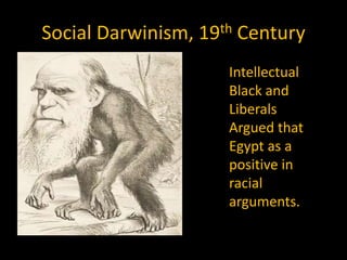 Social Darwinism, 19th Century
                     Intellectual
                     Black and
                     Liberals
                     Argued that
                     Egypt as a
                     positive in
                     racial
                     arguments.
 