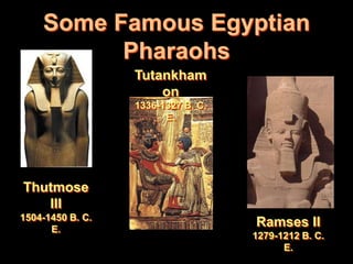 Some Famous Egyptian
          Pharaohs
                  Tutankham
                      on
                  1336-1327 B. C.
                        E.




Thutmose
   III
1504-1450 B. C.
      E.
                                    Ramses II
                                    1279-1212 B. C.
                                          E.
 