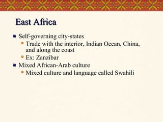 East Africa




Self-governing city-states
 Trade with the interior, Indian Ocean, China,
and along the coast
 Ex: Zanzibar
Mixed African-Arab culture
 Mixed culture and language called Swahili

 