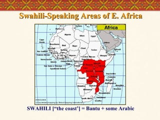 Swahili-Speaking Areas of E. Africa

SWAHILI [“the coast’] = Bantu + some Arabic

 