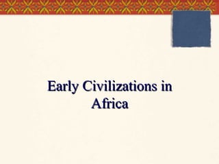 Early Civilizations in
Africa

 