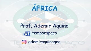 ÁFRICA
Prof. Ademir Aquino
tempoespaço
ademiraquinogeo
 