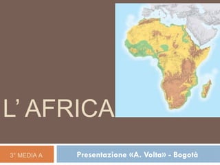 L’ AFRICA
Presentazione «A. Volta» - Bogotà
3° MEDIA A
 