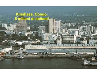 Kinshasa, Congo.
5 milioni di abitanti
 