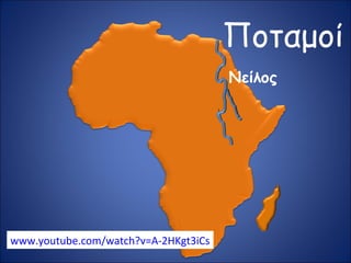 Ποταμοί
Νείλος
www.youtube.com/watch?v=A-2HKgt3iCs
 