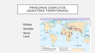 PRINCIPAIS CONFLITOS
(QUESTÕES TERRITORIAIS)
• Etiópia
• Somália
• Serra
Leoa
 