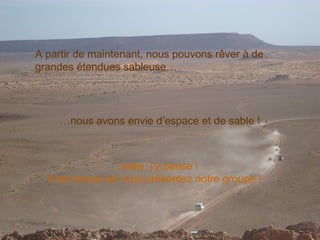 A partir de maintenant, nous pouvons rêver à de
grandes étendues sableuse…




     …nous avons envie d’espace et de sable !



                …mais, j’y pense !
  Il est temps de vous présentez notre groupe !
 
