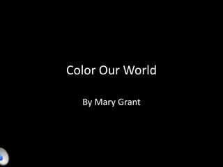 Color Our World
By Mary Grant
 