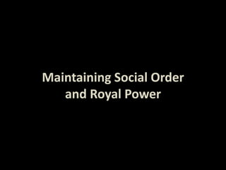 Maintaining Social Order
and Royal Power
 