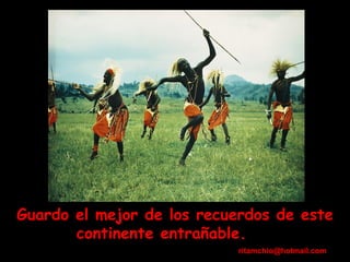 Guardo el mejor de los recuerdos de este continente entrañable.  [email_address] 