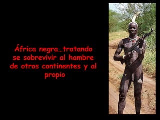 África negra…tratando se sobrevivir al hambre de otros continentes y al  propio 