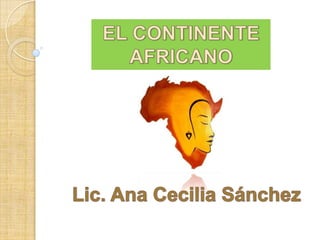 EL CONTINENTE AFRICANO Lic. Ana Cecilia Sánchez 
