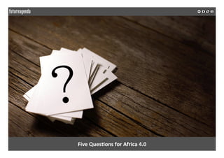 Five	Ques?ons	for	Africa	4.0	
	
	
 