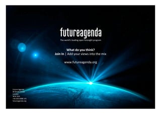 Future	Agenda	
84	Brook	Street	
London	
W1K	5EH	
+44	203	0088	141	
futureagenda.org	
The	world’s	leading	open	foresight	program	
What	do	you	think?	
Join	In	|	Add	your	views	into	the	mix	
	
www.futureagenda.org	
 