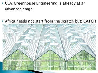 CEA/Greenhouse Engineering is already at an advanced stage Africa needs not start from the scratch but; CATCH UP! 