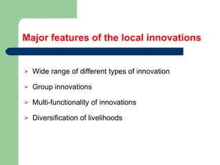 Major features of the local innovations Wide range of different types of innovation Group innovations Multi-functionality of innovations Diversification of livelihoods 
