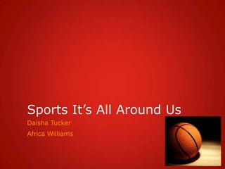 Sports It’s All Around Us
Daisha Tucker
Africa Williams
 