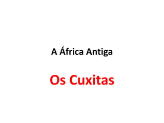 A África Antiga
Os Cuxitas
 