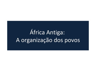África Antiga:
A organização dos povos
 