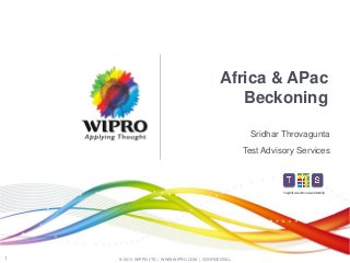 Africa & APac
Beckoning
Sridhar Throvagunta
Test Advisory Services

Insights.Assurance.Leadership

1

© 2013 WIPRO LTD | WWW.WIPRO.COM | CONFIDENTIAL

 