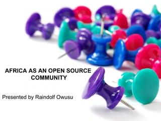 AFRICA AS AN OPEN SOURCE
COMMUNITY
Presented by Raindolf Owusu
 