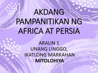 AKDANG
PAMPANITIKAN NG
AFRICA AT PERSIA
ARALIN 1
UNANG LINGGO,
IKATLONG MARKAHAN
MITOLOHIYA
 