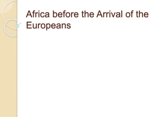 Africa before the Arrival of the
Europeans
 