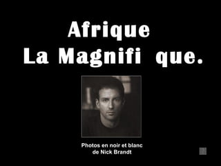 Afrique
La Magnifi que.


    Photos en noir et blanc
       de Nick Brandt
 