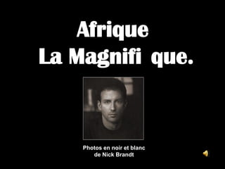 Afrique
La Magnifi que.

Photos en noir et blanc
de Nick Brandt

 