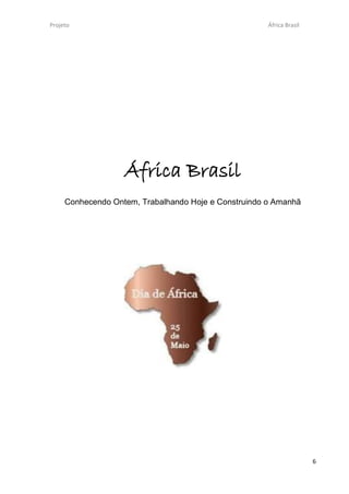 Projeto                                               África Brasil




                   África Brasil
     Conhecendo Ontem, Trabalhando Hoje e Construindo o Amanhã




                                                                      6
 