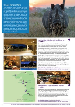 14
Sabi Sand
Game Reserve
Makalali Game
Reserve
White River
Hazyview
Phalaborwa
Airport (PHW)
Hoedspruit
Airport (HDS)
Nelspruit
Kruger Mpumalanga
Airport (MQP)
Kruger
National Park
Makutsi
Game Reserve
Timbavati
Game Reserve
Kapama
Game Reserve
Sabi Sabi
Game Reserve
Thornybush
Game Reserve
Kruger
National Park
Skukuza
Airport (SZK)
Kruger
National Park
2
3
4
1
5
6
7
8
Price Guide From: $5299 (Based on a 3 night stay)
Includes return flights from Johannesburg to Sabi Sabi Private Airstrip
Sabi Sabi Earth Lodge, Sabi Sand Reserve
Deep in the Greater Kruger bushveld, Sabi Sabi Luxury Safari Lodges
offer world-class standards in luxury accommodation, exceptionally
close wildlife encounters, personal service and delicious cuisine.
The Sabi Sabi philosophy of ‘yesterday, today and tomorrow’ stems
from over 100 years of safari experience; a history richly woven into the
atmosphere of each of its four uniquely individual safari lodges - Selati
Camp, Bush Lodge, Little Bush Camp and Earth Lodge. South Africa and
its warm hospitality echo through the style of each Sabi Sabi lodge.
Earth Lodge is a sanctuary symbolising a new era in luxury safari lodges.
Sculpted into the landscape and almost invisible to the eye, the lodge
uses texture, light and space to present a visual like no other. Taking its
cue from the surrounding environment, Sabi Sabi Earth Lodge has been
described as the most environmentally sensitive lodge in Africa.
Stay as little or as long as you like at Sabi Sabi, however spend three
nights at any Sabi Sabi Lodge and you will receive a great package deal to
include return flights from Johannesburg.
1
The price guide shown is per adult for twin share including all meals and game drives, based on low season travel. Specials or surcharges may apply depending on travel date.
Price Guide From: $2975 (Based on a 3 night stay)
Includes return flights from Johannesburg to Sabi Sabi Private Airstrip
Sabi Sabi Bush Lodge, Sabi Sand Reserve
Located in the heart of the Sabi Sabi Game Reserve in the Greater Kruger
area, this lodge is definitely a favourite. Large African themed suites
provide plenty of space, whilst the main areas are full of colourful and
inspiring décor. Under the hot African sun, enjoy safari game drives in
open 4x4 safari vehicles with experienced and friendly rangers. The
EleFun Centre designed for children, is also a great timeout for adults
and encourages learning together as a family.
1
Earth Lodge Amber Presidential Suite
Kruger National Park
With nearly two million hectares of reserve
it’s no wonder Kruger National Park and its
surrounding private game reserves can boast
not only all of the Big Five but the Little Five
(which includes shrews and tortoise). Those
lists only scratch the surface however, as
Kruger has some of the highest concentrations
of wildlife in Africa. Drive to Kruger or fly into
any of the four airports throughout the park.
Accommodation options are vast – from the
simplest of self-catering bush camps, to lodges
with private jacuzzis, luxury “tree houses”
or elegant safari tents. Encounter the wildlife
through guided day walks, longer treks or on
safari drives. With a remarkable sunset comes
spectacular skies and the aroma of a bush
braai (barbecue); a meal under a star-sprinkled
African sky is unforgettable.
 