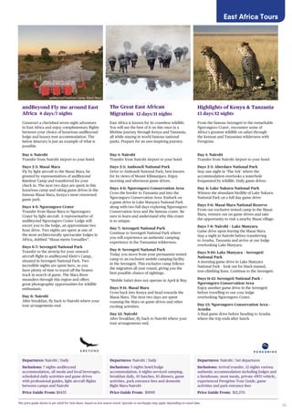 45
East Africa Tours
Departures: Nairobi / Daily
Inclusions: 7 nights andBeyond
accommodation, all meals and local beverages,
scheduled daily activities and game drives
with professional guides, light aircraft flights
between camps and Nairobi
Price Guide From: $8435
andBeyond Fly me around East
Africa 8 days/7 nights
Construct a cherished seven night adventure
in East Africa and enjoy complimentary flights
between your choice of luxurious andBeyond
lodge and luxury tent accommodation. The
below itinerary is just an example of what is
possible.
Day 1: Nairobi
Transfer from Nairobi Airport to your hotel.
Days 2-3: Masai Mara
Fly by light aircraft to the Masai Mara, be
greeted by representatives of andBeyond
Bateleur Camp and transferred for your
check in. The next two days are spent in this
luxurious camp and taking game drives in the
famous Masai Mara, Kenya’s most renowned
game park.
Days 4-5: Ngorongoro Crater
Transfer from Masai Mara to Ngorongoro
Crater by light aircraft. A representative of
andBeyond Ngorongoro Crater Lodge will
escort you to the lodge, an approximate two
hour drive. Two nights are spent at one of
the most architecturally spectacular lodges in
Africa, dubbed “Masai meets Versailles”.
Days 6-7: Serengeti National Park
Transfer to the airstrip for your onward
aircraft flight to andBeyond Klein’s Camp,
situated in Serengeti National Park. Two
incredible nights are spent here, so you
have plenty of time to travel off the beaten
track in search of game. The Mara River
meanders through this region and offers
great photographic opportunities for wildlife
enthusiasts.
Day 8: Nairobi
After breakfast, fly back to Nairobi where your
tour arrangements end.
Departures: Nairobi / Set departures
Inclusions: Arrival transfer, 12 nights various
authentic accommodation including lodges and
a farmhouse, most meals, private 4WD vehicle,
experienced Peregrine Tour Guide, game
activities and park entrance fees
Price Guide From: $12,570
Highlights of Kenya & Tanzania
13 days/12 nights
From the famous Serengeti to the remarkable
Ngorongoro Crater, encounter some of
Africa’s greatest wildlife on safari through
the Kenyan and Tanzanian wilderness with
Peregrine.
Day 1: Nairobi
Transfer from Nairobi Airport to your hotel.
Days 2-3: Aberdare National Park
Stay one night in ‘The Ark’ where the
accommodation overlooks a waterhole
frequented by wildlife. Daily game drives.
Day 4: Lake Nakuru National Park
Witness the abundant birdlife of Lake Nakuru
National Park on a full day game drive.
Days 5-6: Masai Mara National Reserve
From our exclusive tented camp in the Masai
Mara, venture out on game drives and take
the opportunity to visit a nearby Masai village.
Days 7-8: Nairobi – Lake Manyara
Game drive upon leaving the Masai Mara.
Stay a night in Nairobi before transferring
to Arusha, Tanzania and arrive at our lodge
overlooking Lake Manyara.
Days 9-10: Lake Manyara – Serengeti
National Park
A morning game drive in Lake Manyara
National Park – look out for black-maned,
tree-climbing lions. Continue to the Serengeti.
Days 11-12: Serengeti National Park –
Ngorongoro Conservation Area
Enjoy another game drive in the Serengeti
before travelling to our cosy lodge
overlooking Ngorongoro Crater.
Day 13: Ngorongoro Conservation Area –
Arusha
A final game drive before heading to Arusha
where the trip ends after lunch.
The price guide shown is per adult for twin share, based on low season travel. Specials or surcharges may apply depending on travel date.
andBeyond Bateleur Camp, Masai Mara
Departures: Nairobi / Daily
Inclusions: 5 nights hotel/lodge
accommodation, 6 nights serviced camping,
breakfast daily, 10 lunches, 10 dinners, game
activities, park entrance fees and domestic
flight Mara-Nairobi
Price Guide From: $9995
The Great East African
Migration 12 days/11 nights
East Africa is known for its countless wildlife.
You will see the best of it on this once in a
lifetime journey through Kenya and Tanzania,
all while staying in world famous national
parks. Prepare for an awe-inspiring journey.
Day 1: Nairobi
Transfer from Nairobi Airport to your hotel.
Days 2-3: Amboseli National Park
Drive to Amboseli National Park, best known
for its views of Mount Kilimanjaro. Enjoy
morning and afternoon game drives.
Days 4-6: Ngorongoro Conservation Area
Cross the border to Tanzania and into the
Ngorongoro Conservation Area. Embark on
a game drive in Lake Manyara National Park
along with two full days exploring Ngorongoro
Conservation Area and the famous crater. Be
sure to learn and understand why this crater
is so unique.
Day 7: Serengeti National Park
Continue to Serengeti National Park where
you will experience an authentic camping
experience in the Tanzanian wilderness.
Day 8: Serengeti National Park
Today you move from your permanent tented
camp to an exclusive mobile camping facility
in the Serengeti. This exclusive camp follows
the migration all year round, giving you the
best possible chance of sightings.
*Mobile Safari does not operate in April & May
Days 9-11: Masai Mara
Cross back into Kenya and head towards the
Masai Mara. The next two days are spent
roaming the Mara on game drives and other
exciting activities.
Day 12: Nairobi
After breakfast, fly back to Nairobi where your
tour arrangements end.
 