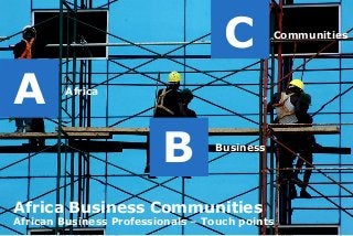 Africa
A
B Business
C Communities
Africa Business Communities
African Business Professionals – Touch points
 